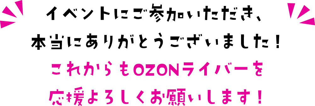 イベントにご参加いただき、本当にありがとうございました！これからもOZONライバーを応援よろしくお願いします！